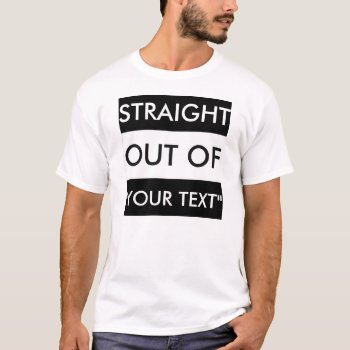 Straight Out Of "your Text" T-shirt by BestStraightOutOf at Zazzle