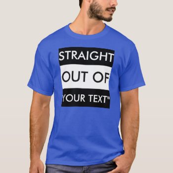 Straight Out Of "your Text" T-shirt by BestStraightOutOf at Zazzle