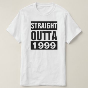 Straight Outta 1999 T-shirt by BestStraightOutOf at Zazzle