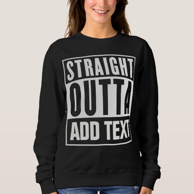 Straight Outta - Add Your Own Text Here Sweatshirt (Front)