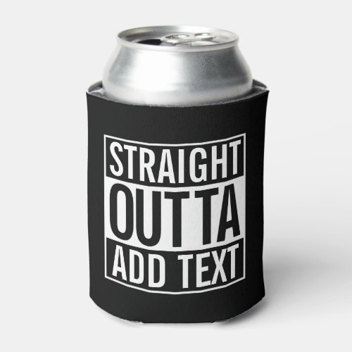 STRAIGHT OUTTA  ADD YOUR TEXT CUSTOMIZABLE MEME CAN COOLER
