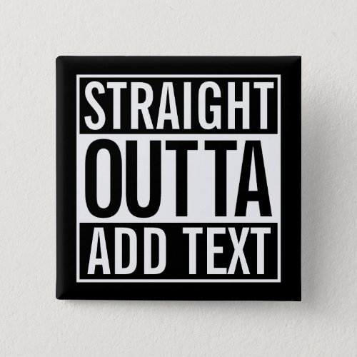 STRAIGHT OUTTA  ADD YOUR TEXT CUSTOMIZABLE MEME PINBACK BUTTON