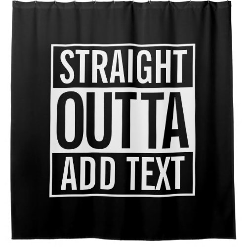 STRAIGHT OUTTA  ADD YOUR TEXT CUSTOMIZABLE MEME SHOWER CURTAIN