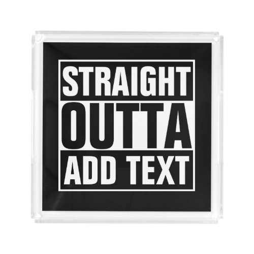 STRAIGHT OUTTA _ add your text herecreate own Acrylic Tray