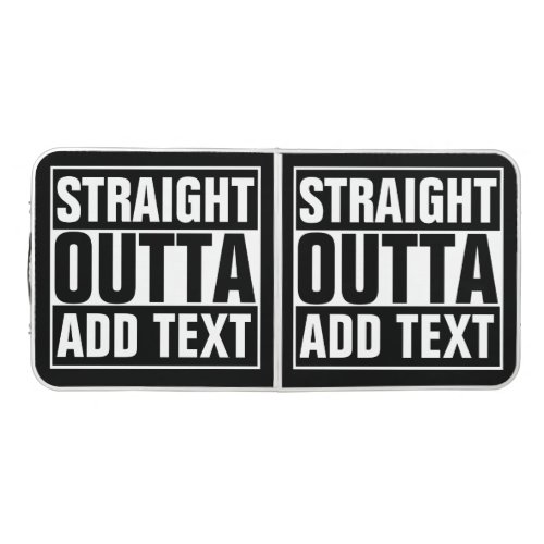STRAIGHT OUTTA _ add your text herecreate own Beer Pong Table