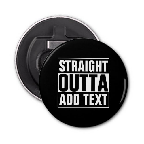 STRAIGHT OUTTA _ add your text herecreate own Bottle Opener