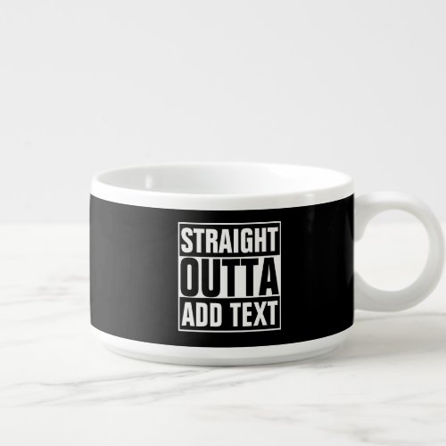 STRAIGHT OUTTA - add your text here/create own Bowl