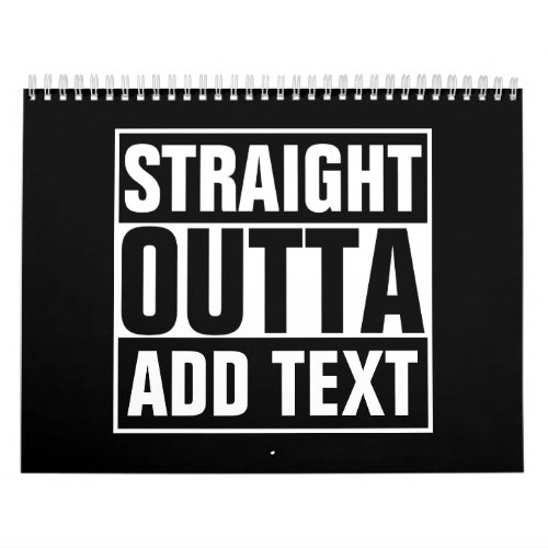 STRAIGHT OUTTA _ add your text herecreate own Calendar