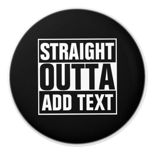 STRAIGHT OUTTA _ add your text herecreate own Ceramic Knob