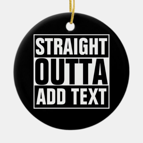 STRAIGHT OUTTA _ add your text herecreate own Ceramic Ornament