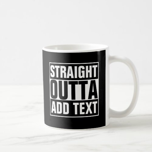 STRAIGHT OUTTA _ add your text herecreate own Coffee Mug