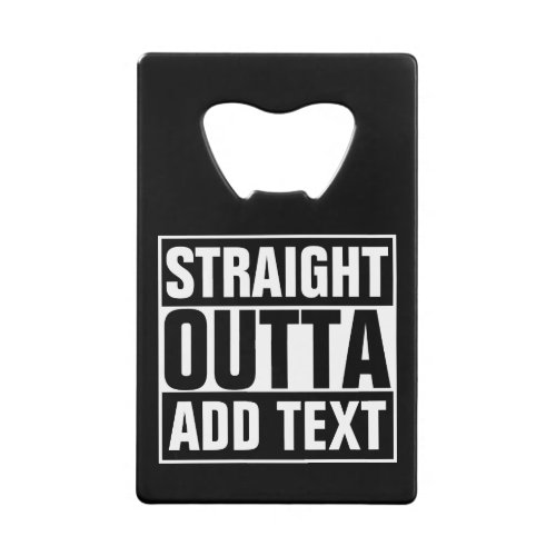STRAIGHT OUTTA _ add your text herecreate own Credit Card Bottle Opener