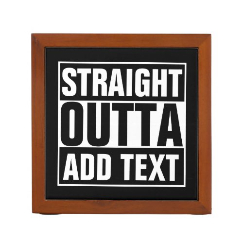 STRAIGHT OUTTA _ add your text herecreate own Desk Organizer