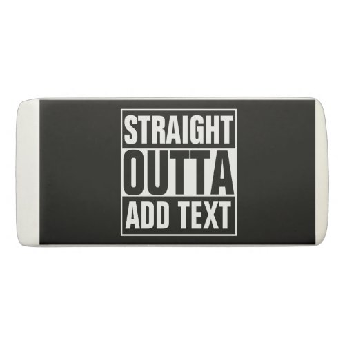 STRAIGHT OUTTA _ add your text herecreate own Eraser