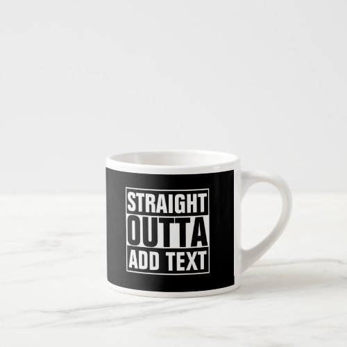 STRAIGHT OUTTA _ add your text herecreate own Espresso Cup
