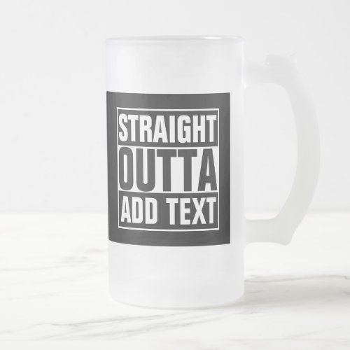 STRAIGHT OUTTA _ add your text herecreate own Frosted Glass Beer Mug