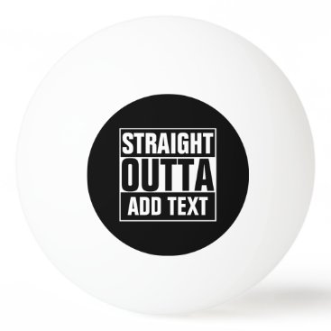 STRAIGHT OUTTA - add your text here/create own Ping Pong Ball