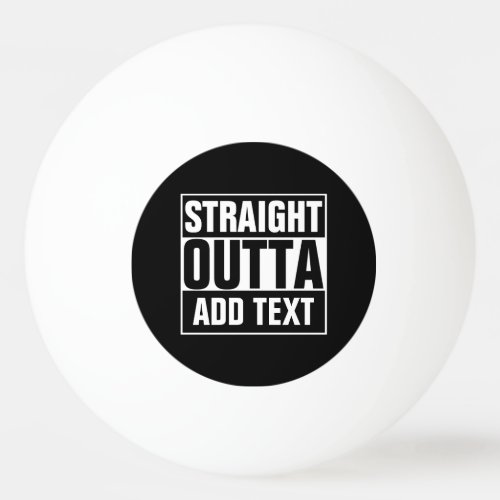 STRAIGHT OUTTA - add your text here/create own Ping Pong Ball STRAIGHT OUTTA _ add your text herecreate own Ping Pong Ball