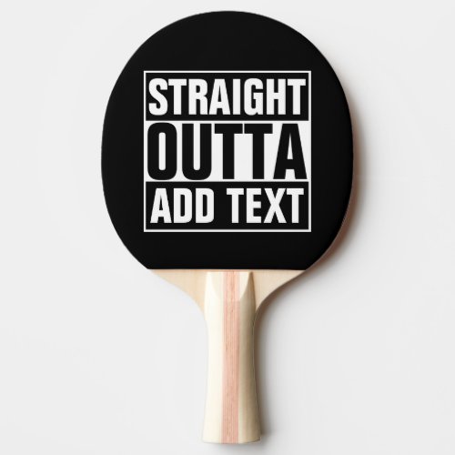 STRAIGHT OUTTA _ add your text herecreate own Ping Pong Paddle