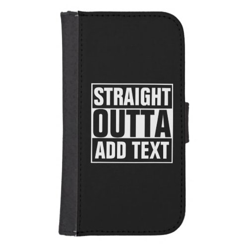 STRAIGHT OUTTA _ add your text herecreate own Samsung S4 Wallet Case