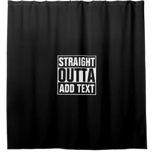 STRAIGHT OUTTA _ add your text herecreate own Shower Curtain