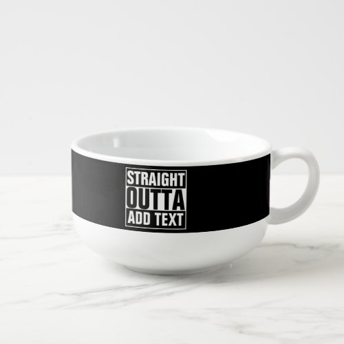 STRAIGHT OUTTA _ add your text herecreate own Soup Mug