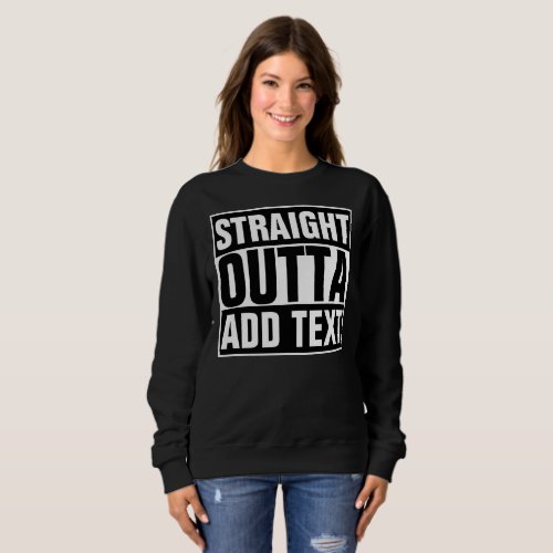 STRAIGHT OUTTA _ add your text herecreate own Sweatshirt