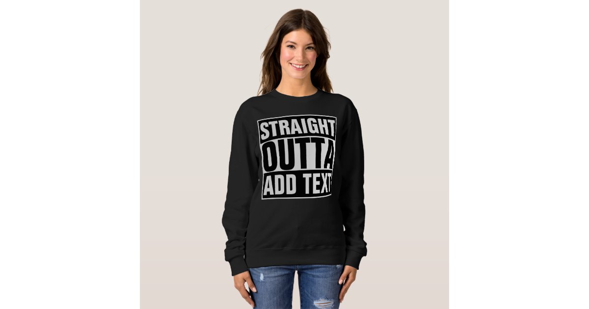STRAIGHT OUTTA - add your text here/create own Sweatshirt | Zazzle