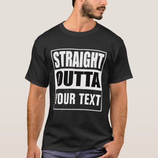 STRAIGHT OUTTA - add your text here/create own T-Shirt | Zazzle