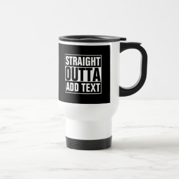 STRAIGHT OUTTA - add your text here/create own Travel Mug