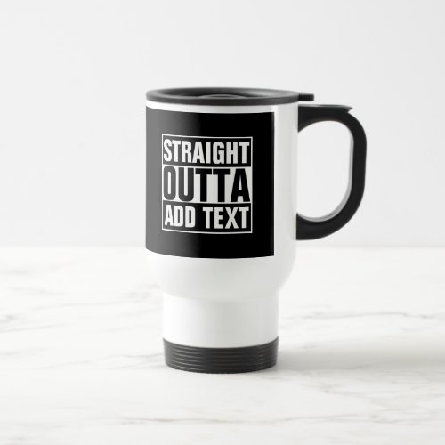 STRAIGHT OUTTA _ add your text herecreate own Travel Mug