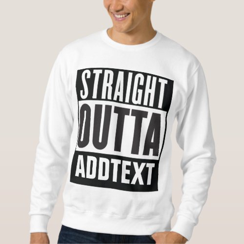 Straight Outta add your text Sweatshirt