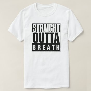 Straight Outta Breath T-shirt by BestStraightOutOf at Zazzle