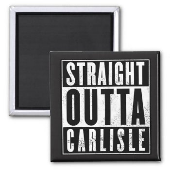 Straight Outta Carlisle! Magnet by TheRichieMart at Zazzle