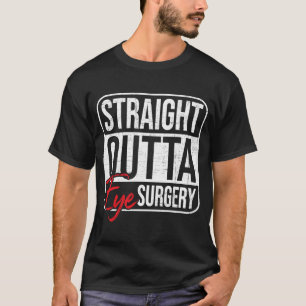Straight Outta Eye Surgery Glaucoma Eyes Cataract T-Shirt