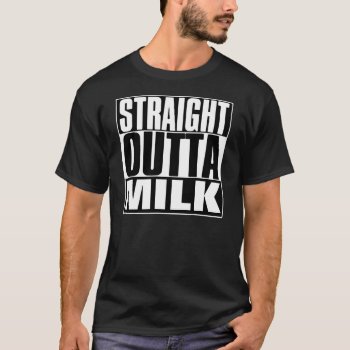 Straight Outta Milk T-shirt by BestStraightOutOf at Zazzle