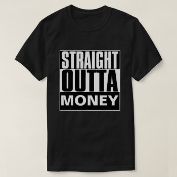 Straight Outta Money T-shirt by BestStraightOutOf at Zazzle
