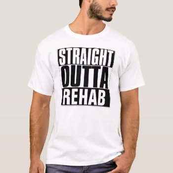Straight Outta Rehab T-shirt by BestStraightOutOf at Zazzle
