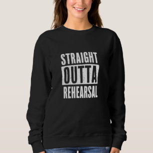 Straight Outta Rehearsal - Actor Actress Theater A Sweatshirt
