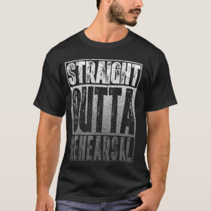 Straight Outta Rehearsal T Shirt Funny Actor Gift