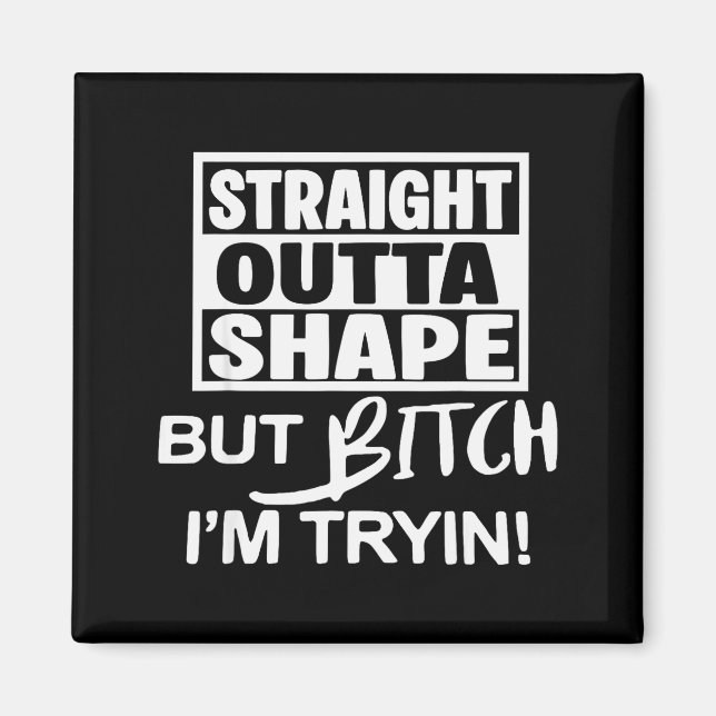 Straight Outta Shape But Btch I'm Tryin Funny Work Magnet (Front)