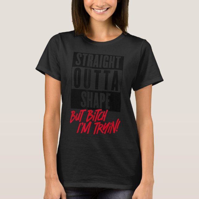 Straight Outta Shape But I'm Tryin Gym Fitness  T-Shirt (Front)