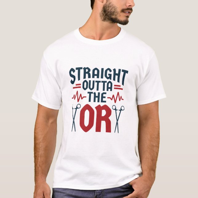 Straight Outta the OR Surgeon Surgical Nurse Tech T-Shirt (Front)
