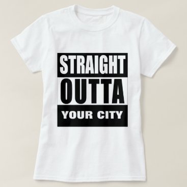 STRAIGHT OUTTA [YOUR CITY or TOWN] T-Shirt