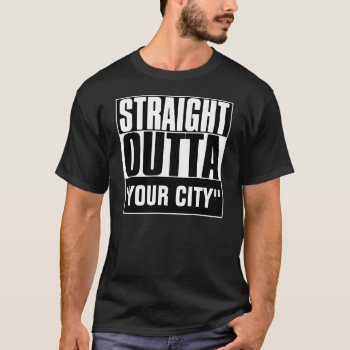 Straight Outta "your City" T-shirt by BestStraightOutOf at Zazzle