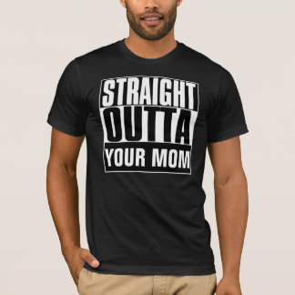 STRAIGHT OUTTA YOUR MOM T-SHIRT