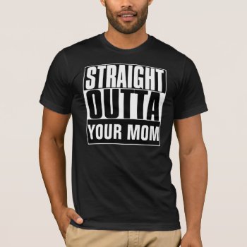 Straight Outta Your Mom T-shirt by BestStraightOutOf at Zazzle
