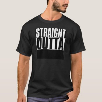 Straight Outta "your Text" Custom T-shirt by BestStraightOutOf at Zazzle