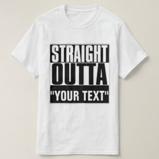 STRAIGHT OUTTA "YOUR TEXT" T-SHIRT