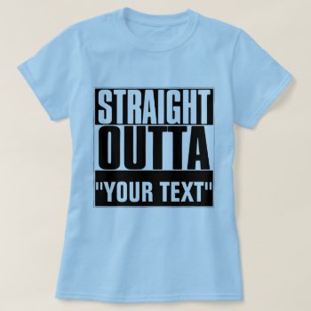 Straight Outta "your Text" T-shirt by BestStraightOutOf at Zazzle